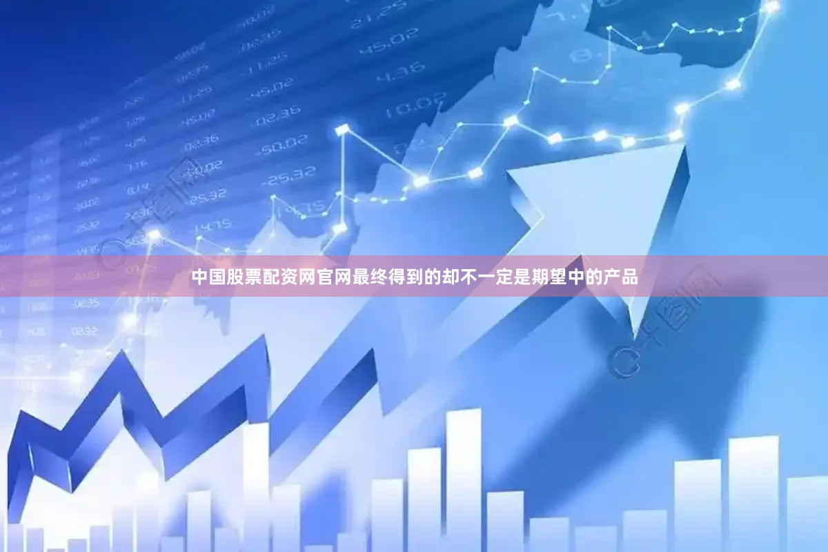 中国股票配资网官网最终得到的却不一定是期望中的产品