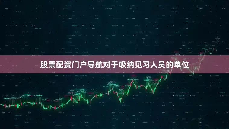股票配资门户导航对于吸纳见习人员的单位