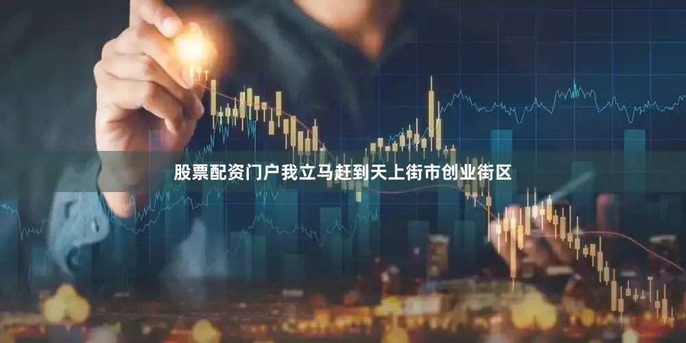 股票配资门户我立马赶到天上街市创业街区