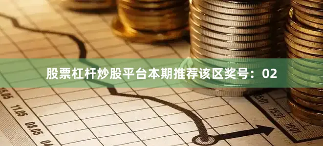 股票杠杆炒股平台本期推荐该区奖号：02