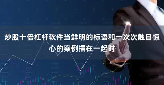 炒股十倍杠杆软件当鲜明的标语和一次次触目惊心的案例摆在一起时