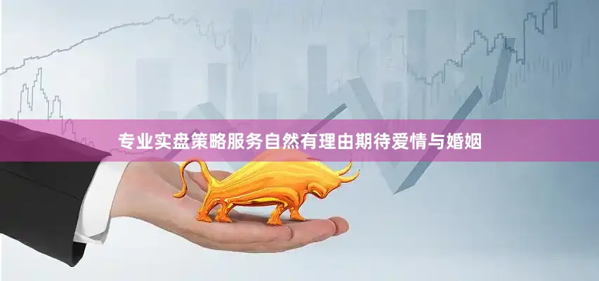 专业实盘策略服务自然有理由期待爱情与婚姻