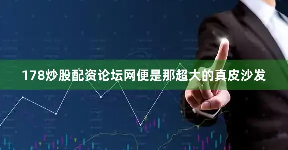 178炒股配资论坛网便是那超大的真皮沙发