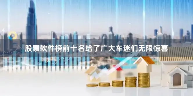股票软件榜前十名给了广大车迷们无限惊喜