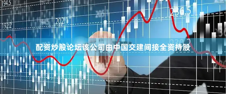 配资炒股论坛该公司由中国交建间接全资持股