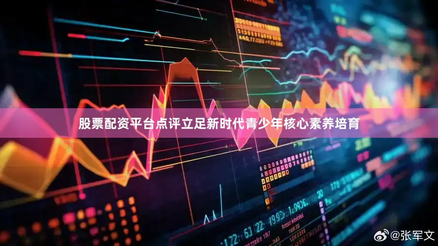 股票配资平台点评立足新时代青少年核心素养培育