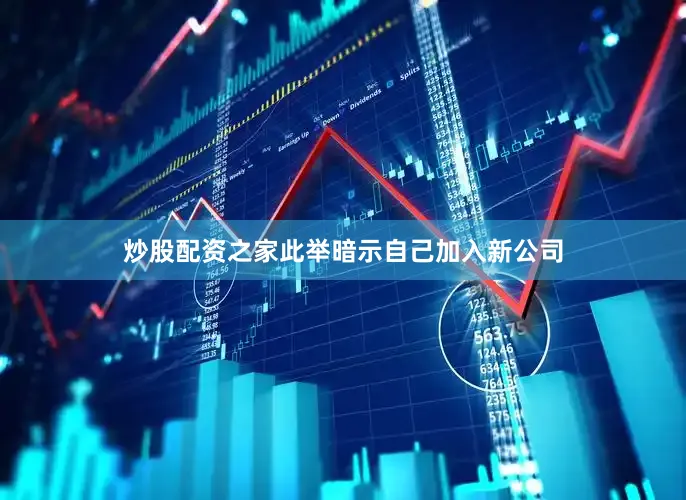 炒股配资之家此举暗示自己加入新公司