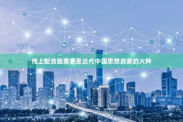线上配资股票更是近代中国思想启蒙的火种