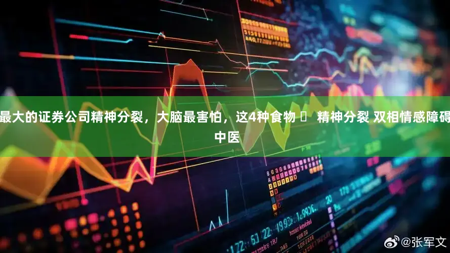 最大的证券公司精神分裂，大脑最害怕，这4种食物 	 ﻿精神分裂﻿ ﻿双相情感障碍﻿ ﻿中医﻿