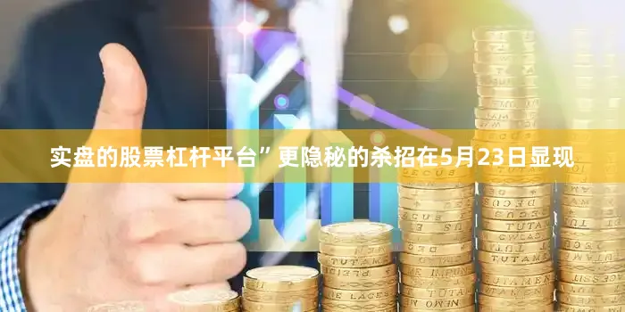 实盘的股票杠杆平台”更隐秘的杀招在5月23日显现