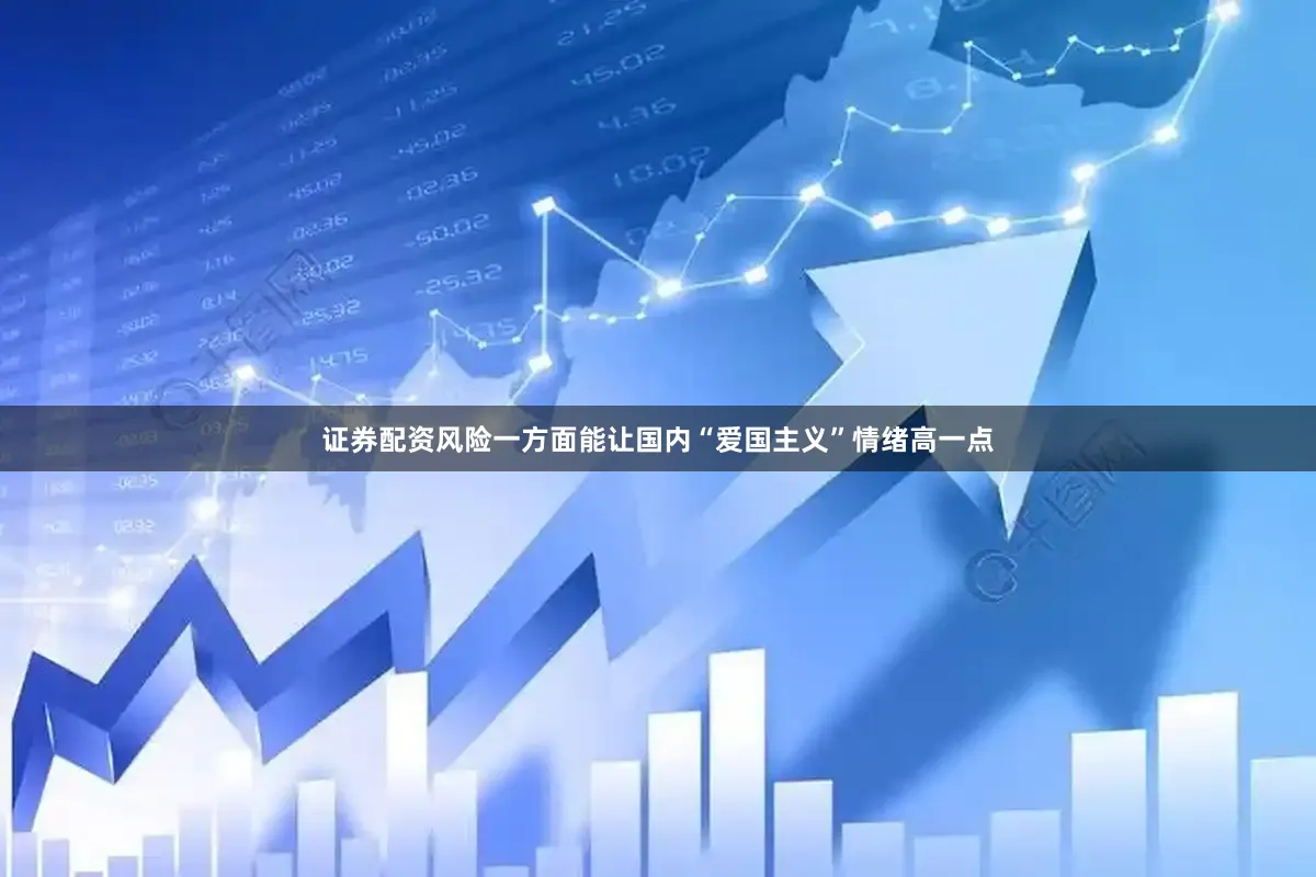 证券配资风险一方面能让国内“爱国主义”情绪高一点