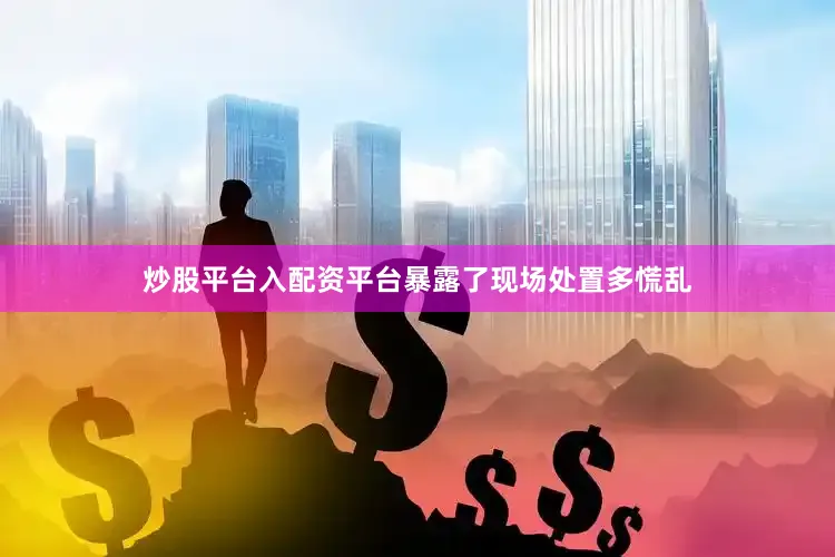 炒股平台入配资平台暴露了现场处置多慌乱