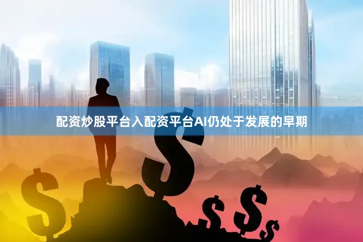 配资炒股平台入配资平台AI仍处于发展的早期