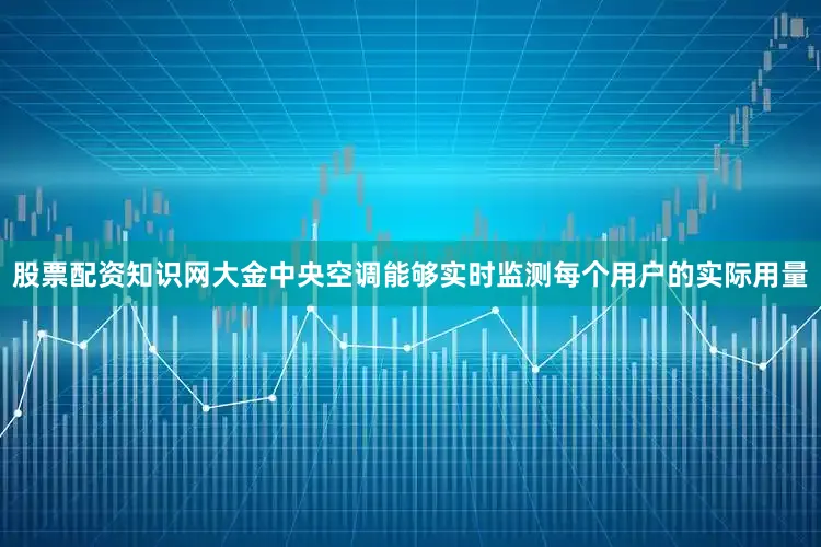 股票配资知识网大金中央空调能够实时监测每个用户的实际用量