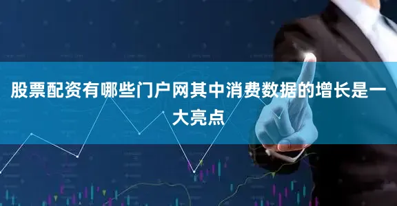 股票配资有哪些门户网其中消费数据的增长是一大亮点