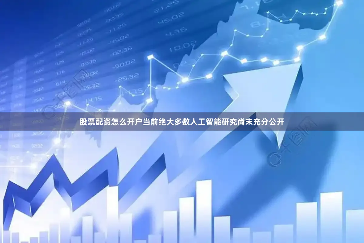 股票配资怎么开户当前绝大多数人工智能研究尚未充分公开