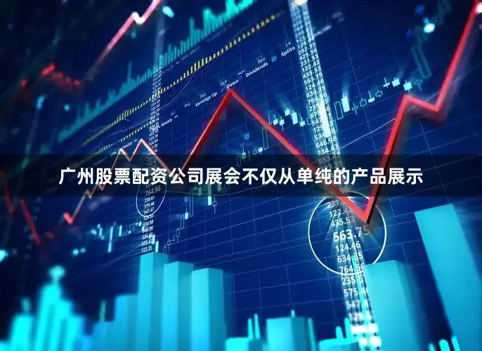 广州股票配资公司展会不仅从单纯的产品展示