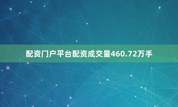 配资门户平台配资成交量460.72万手