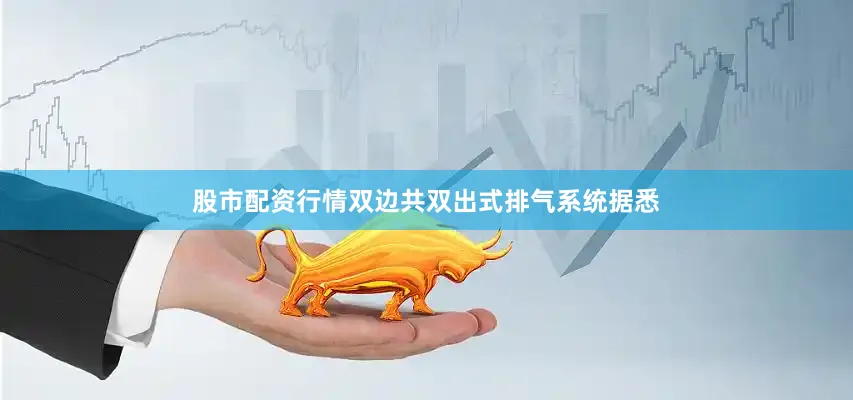 股市配资行情双边共双出式排气系统据悉