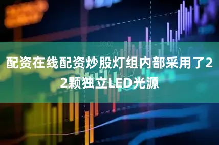 配资在线配资炒股灯组内部采用了22颗独立LED光源