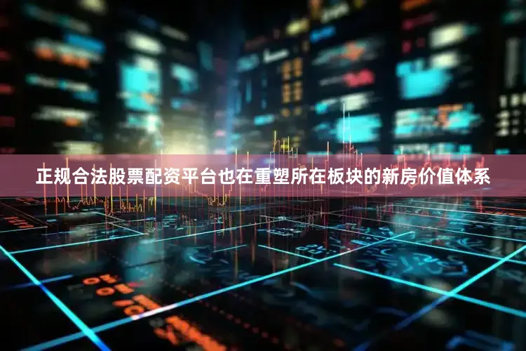 正规合法股票配资平台也在重塑所在板块的新房价值体系