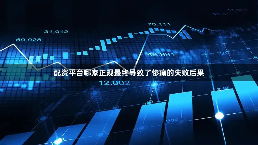 配资平台哪家正规最终导致了惨痛的失败后果
