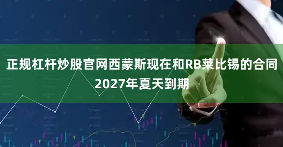 正规杠杆炒股官网西蒙斯现在和RB莱比锡的合同2027年夏天到期