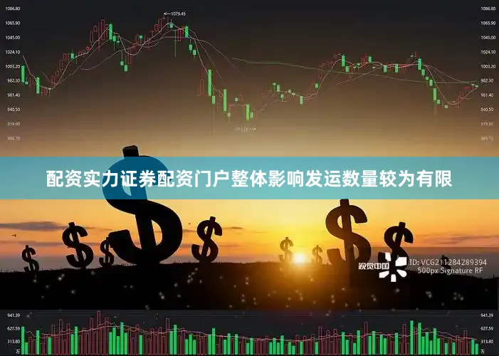 配资实力证券配资门户整体影响发运数量较为有限