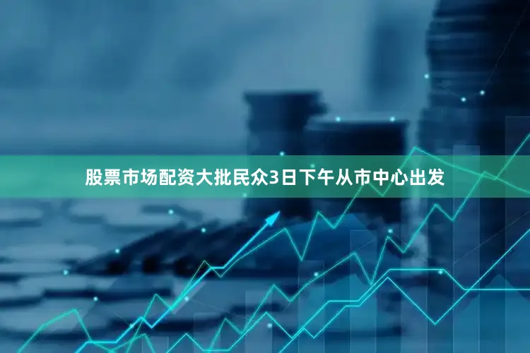 股票市场配资大批民众3日下午从市中心出发