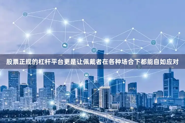 股票正规的杠杆平台更是让佩戴者在各种场合下都能自如应对