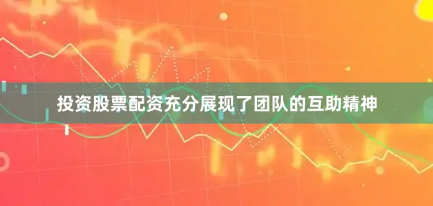 投资股票配资充分展现了团队的互助精神