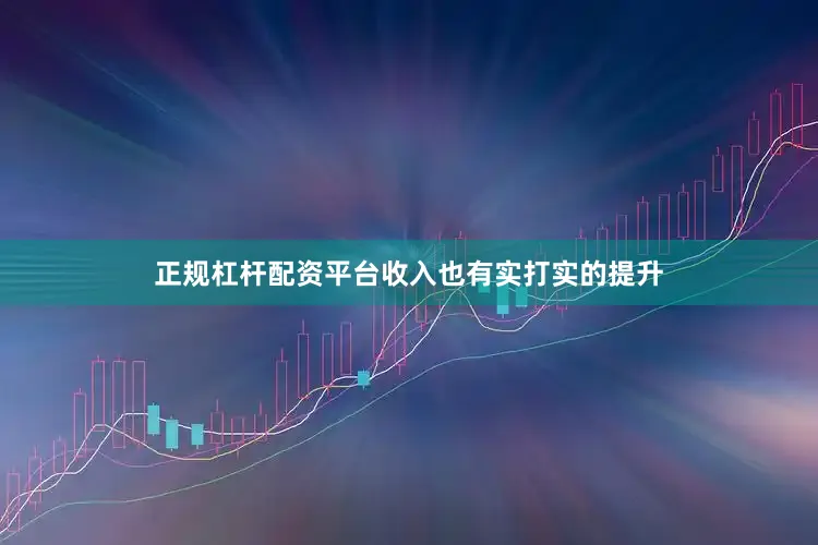 正规杠杆配资平台收入也有实打实的提升