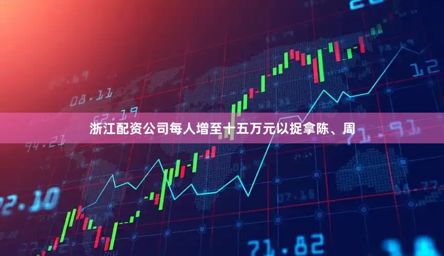 浙江配资公司每人增至十五万元以捉拿陈、周