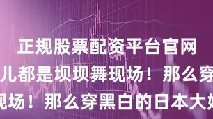 正规股票配资平台官网仿佛哪哪儿都是坝坝舞现场！那么穿黑白的日本大妈