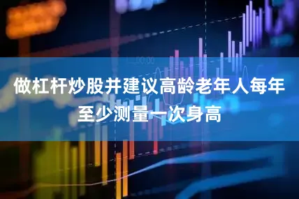 做杠杆炒股并建议高龄老年人每年至少测量一次身高