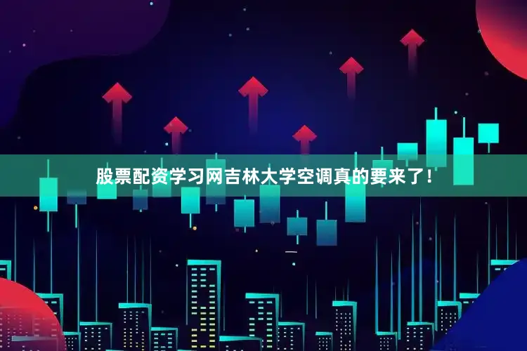 股票配资学习网吉林大学空调真的要来了！