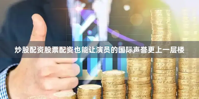 炒股配资股票配资也能让演员的国际声誉更上一层楼