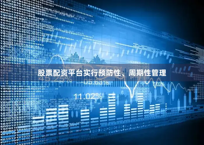 股票配资平台实行预防性、周期性管理