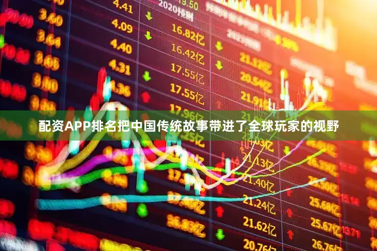 配资APP排名把中国传统故事带进了全球玩家的视野