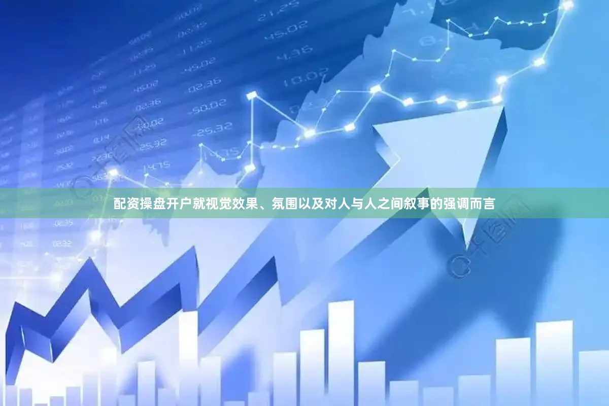 配资操盘开户就视觉效果、氛围以及对人与人之间叙事的强调而言