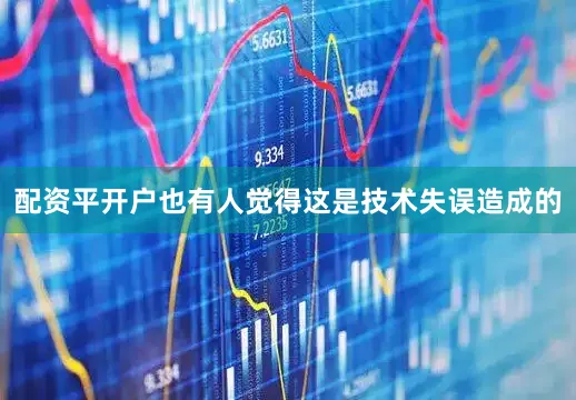 配资平开户也有人觉得这是技术失误造成的