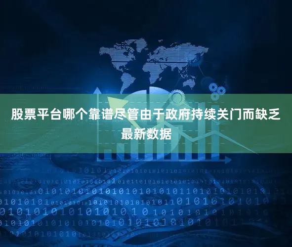 股票平台哪个靠谱尽管由于政府持续关门而缺乏最新数据