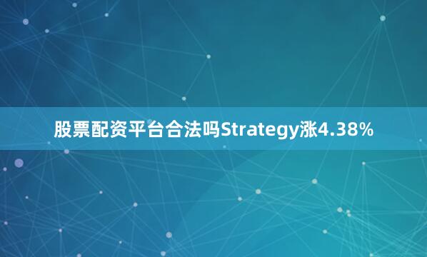 股票配资平台合法吗Strategy涨4.38%