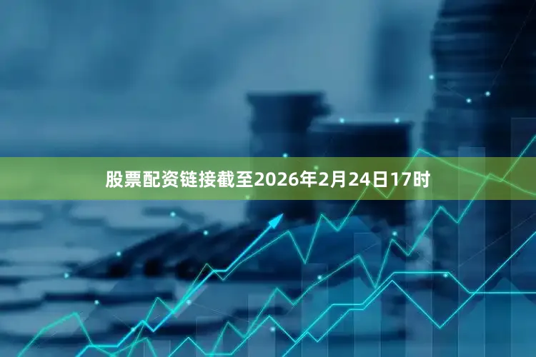股票配资链接截至2026年2月24日17时