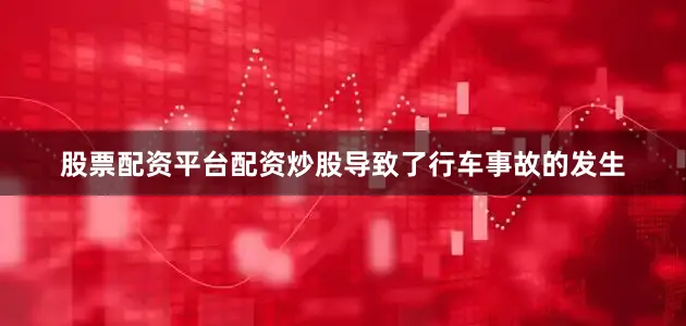 股票配资平台配资炒股导致了行车事故的发生