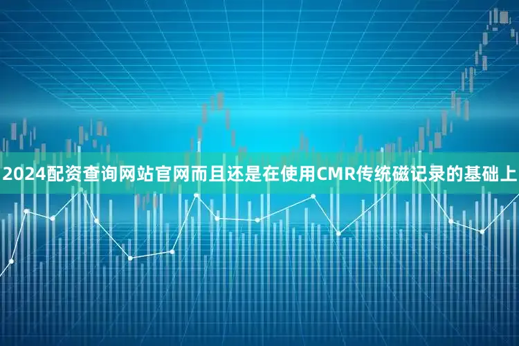 2024配资查询网站官网而且还是在使用CMR传统磁记录的基础上