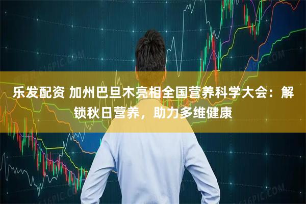 乐发配资 加州巴旦木亮相全国营养科学大会：解锁秋日营养，助力多维健康
