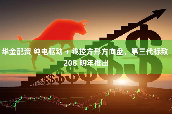 华金配资 纯电驱动 + 线控方形方向盘，第三代标致 208 明年推出