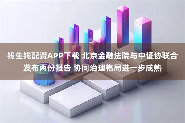 钱生钱配资APP下载 北京金融法院与中证协联合发布两份报告 协同治理格局进一步成熟