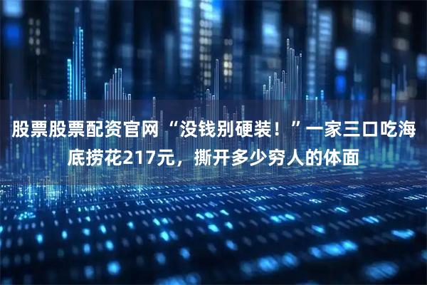 股票股票配资官网 “没钱别硬装！”一家三口吃海底捞花217元，撕开多少穷人的体面